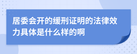 居委会开的缓刑证明的法律效力具体是什么样的啊