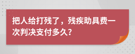 把人给打残了，残疾助具费一次判决支付多久？