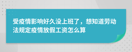 受疫情影响好久没上班了，想知道劳动法规定疫情放假工资怎么算