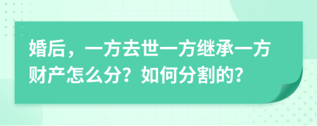 婚后，一方去世一方继承一方财产怎么分？如何分割的？