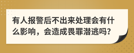 有人报警后不出来处理会有什么影响，会造成畏罪潜逃吗？