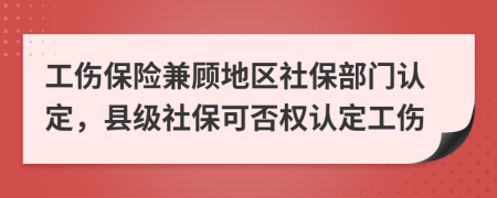 工伤保险兼顾地区社保部门认定，县级社保可否权认定工伤