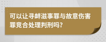 可以让寻衅滋事罪与故意伤害罪竞合处理判刑吗？