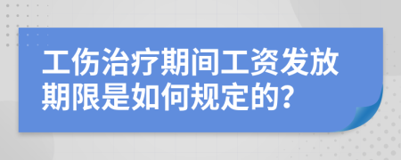 工伤治疗期间工资发放期限是如何规定的？