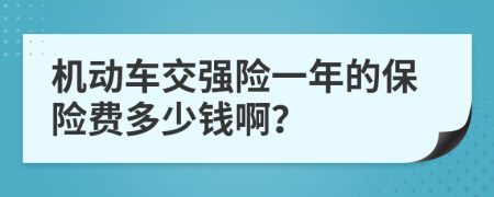 机动车交强险一年的保险费多少钱啊？