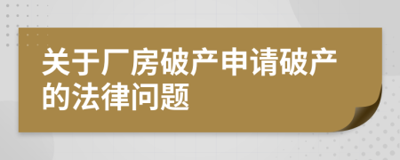 关于厂房破产申请破产的法律问题