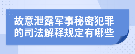 故意泄露军事秘密犯罪的司法解释规定有哪些