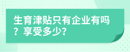 生育津贴只有企业有吗？享受多少？