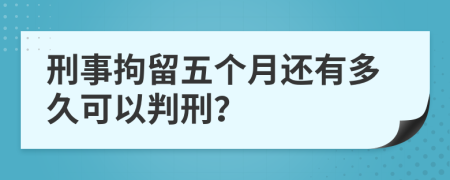 刑事拘留五个月还有多久可以判刑？