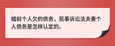婚前个人欠的债务，民事诉讼法夫妻个人债务是怎样认定的。