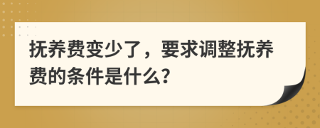 抚养费变少了，要求调整抚养费的条件是什么？