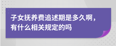 子女抚养费追述期是多久啊，有什么相关规定的吗