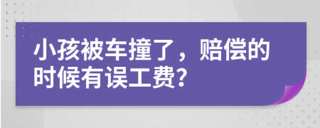 小孩被车撞了，赔偿的时候有误工费？