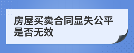 房屋买卖合同显失公平是否无效