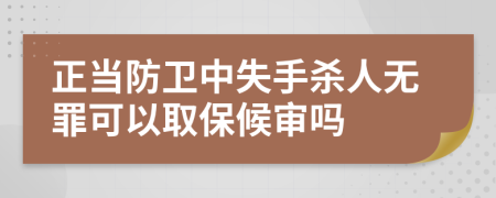 正当防卫中失手杀人无罪可以取保候审吗