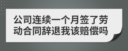 公司连续一个月签了劳动合同辞退我该赔偿吗