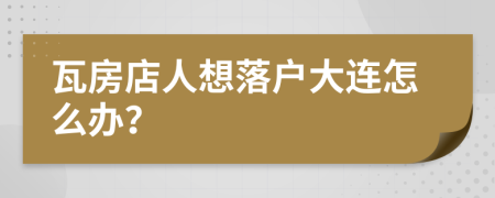 瓦房店人想落户大连怎么办？