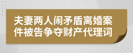 夫妻两人闹矛盾离婚案件被告争夺财产代理词