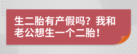 生二胎有产假吗？我和老公想生一个二胎！