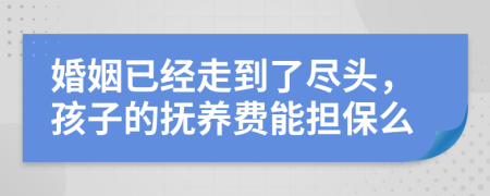 婚姻已经走到了尽头，孩子的抚养费能担保么