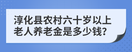 淳化县农村六十岁以上老人养老金是多少钱？