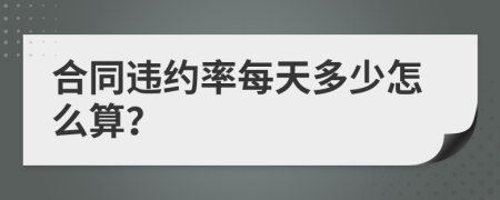 合同违约率每天多少怎么算？