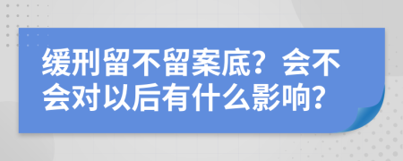 缓刑留不留案底？会不会对以后有什么影响？