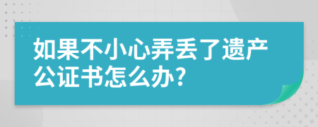 如果不小心弄丢了遗产公证书怎么办?