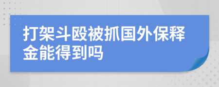 打架斗殴被抓国外保释金能得到吗