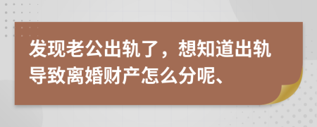 发现老公出轨了，想知道出轨导致离婚财产怎么分呢、