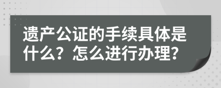 遗产公证的手续具体是什么？怎么进行办理？