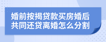 婚前按揭贷款买房婚后共同还贷离婚怎么分割