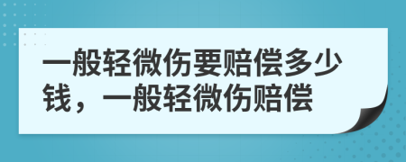 一般轻微伤要赔偿多少钱，一般轻微伤赔偿