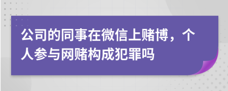 公司的同事在微信上赌博，个人参与网赌构成犯罪吗