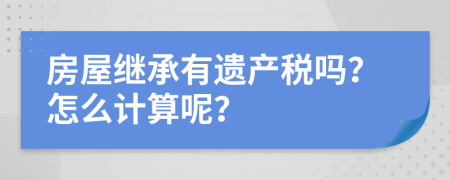 房屋继承有遗产税吗？怎么计算呢？