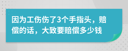 因为工伤伤了3个手指头，赔偿的话，大致要赔偿多少钱