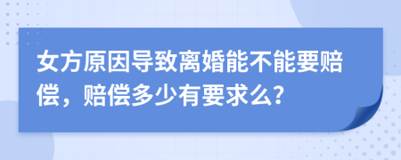 女方原因导致离婚能不能要赔偿，赔偿多少有要求么？