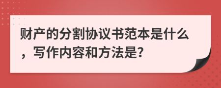 财产的分割协议书范本是什么，写作内容和方法是？