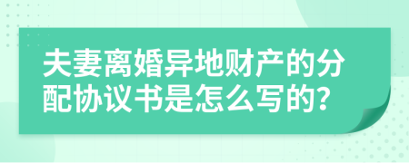 夫妻离婚异地财产的分配协议书是怎么写的？