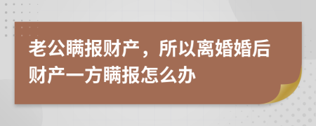 老公瞒报财产，所以离婚婚后财产一方瞒报怎么办