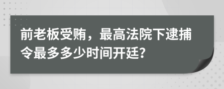 前老板受贿，最高法院下逮捕令最多多少时间开廷？