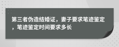 第三者伪造结婚证，妻子要求笔迹鉴定，笔迹鉴定时间要求多长