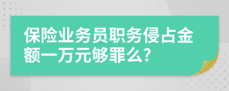 保险业务员职务侵占金额一万元够罪么?