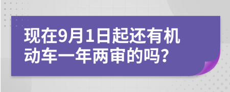 现在9月1日起还有机动车一年两审的吗？