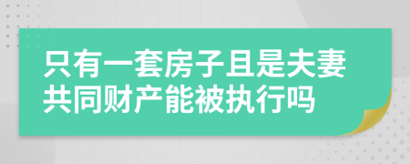 只有一套房子且是夫妻共同财产能被执行吗