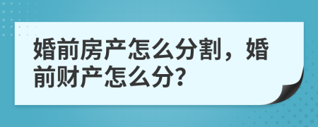 婚前房产怎么分割，婚前财产怎么分？