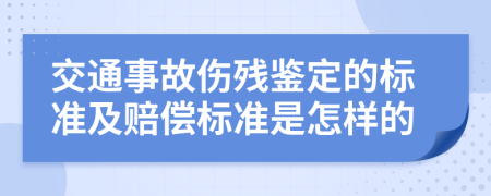 交通事故伤残鉴定的标准及赔偿标准是怎样的