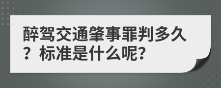 醉驾交通肇事罪判多久？标准是什么呢？