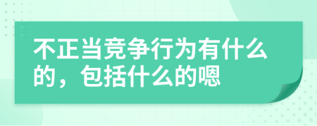 不正当竞争行为有什么的，包括什么的嗯