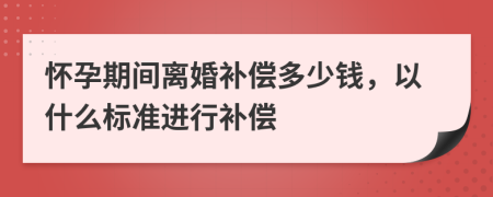 怀孕期间离婚补偿多少钱，以什么标准进行补偿